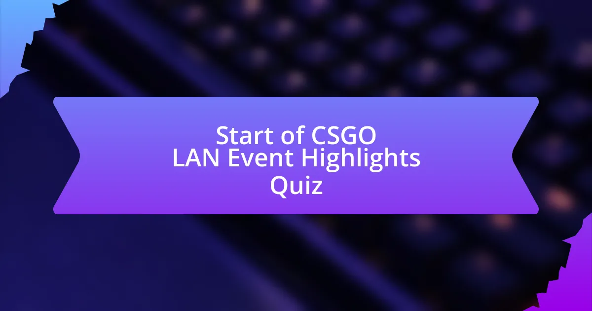 Start of CSGO LAN Event Highlights Quiz